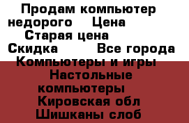 Продам компьютер, недорого! › Цена ­ 12 000 › Старая цена ­ 13 999 › Скидка ­ 10 - Все города Компьютеры и игры » Настольные компьютеры   . Кировская обл.,Шишканы слоб.